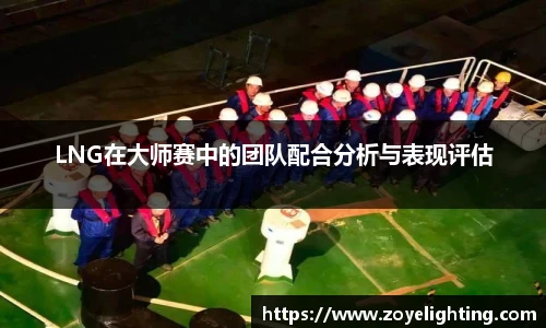 pg模拟器LNG在大师赛中的团队配合分析与表现评估